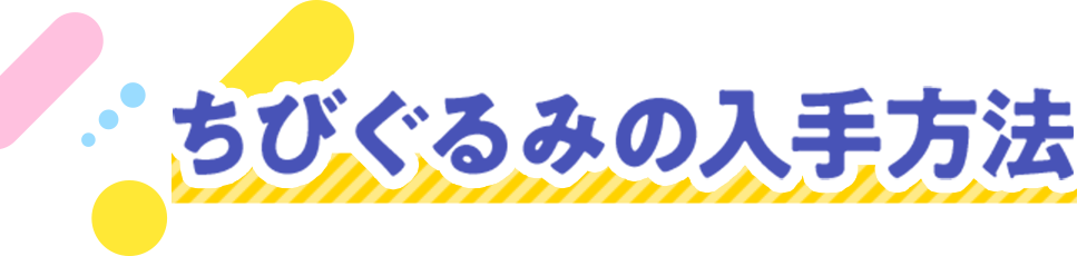 ちびぐるみの入手方法